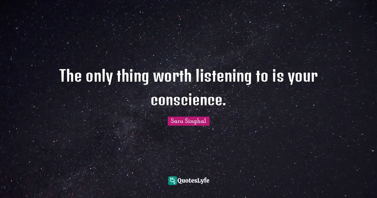 The only thing worth listening to is your conscience.