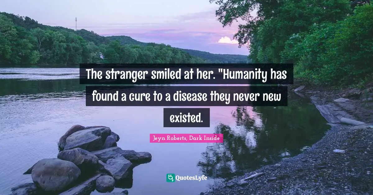The stranger smiled at her. "Humanity has found a cure to a disease they never new existed.