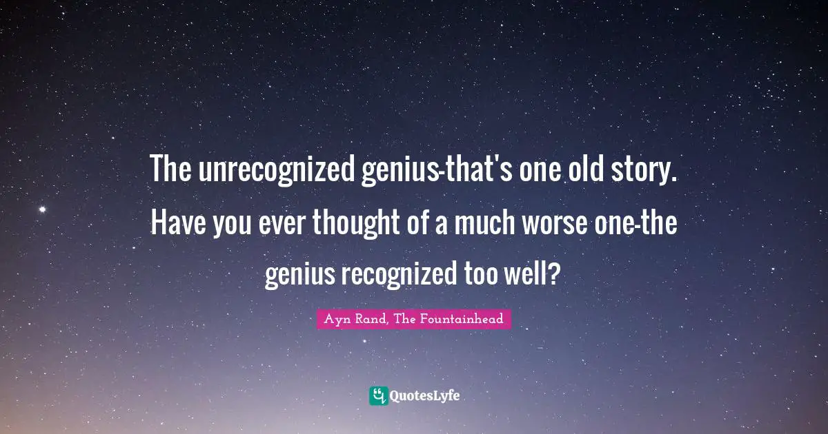 Ayn Rand, The Fountainhead Quotes: The unrecognized genius-that's one old story. Have you ever thought of a much worse one-the genius recognized too well?