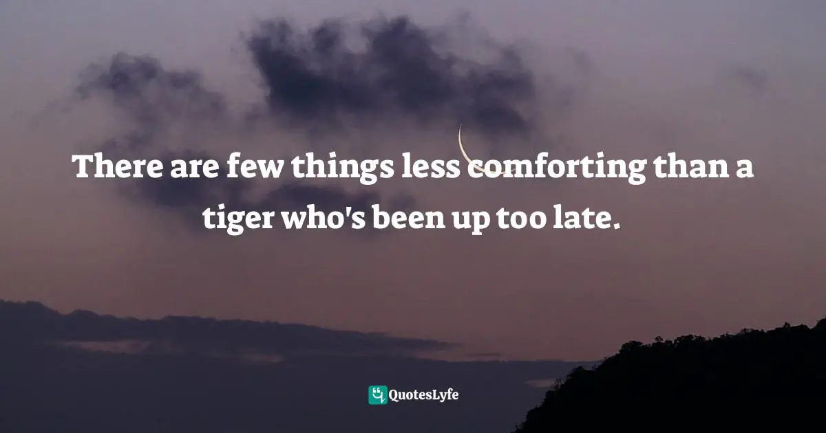 There are few things less comforting than a tiger who's been up too late.