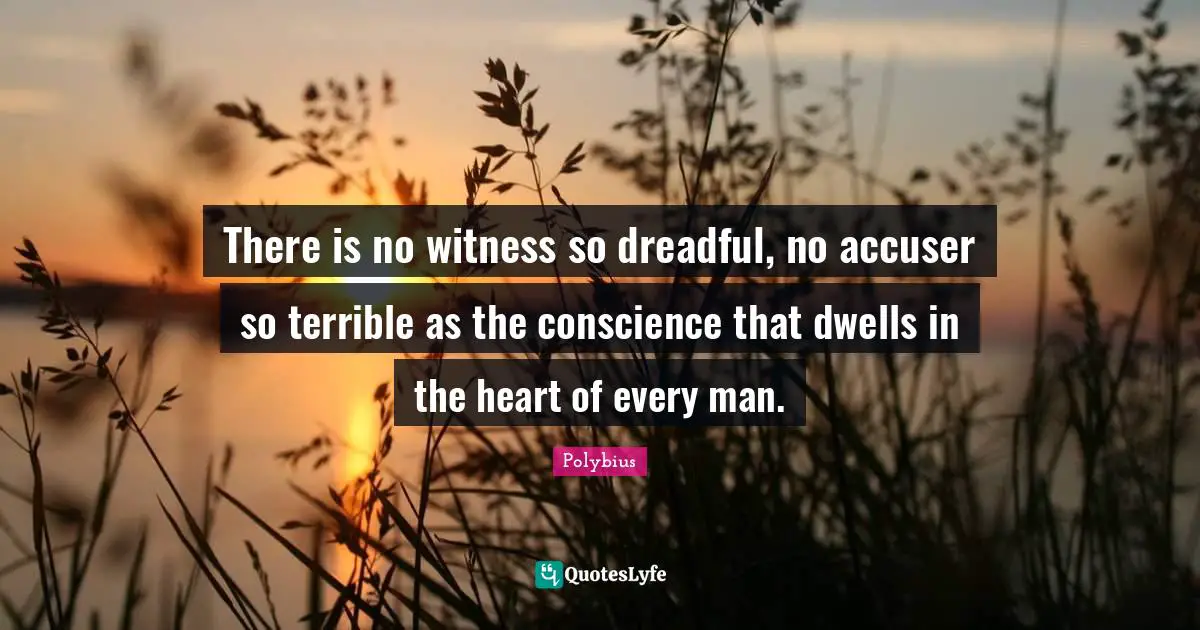 There is no witness so dreadful, no accuser so terrible as the conscience that dwells in the heart of every man.