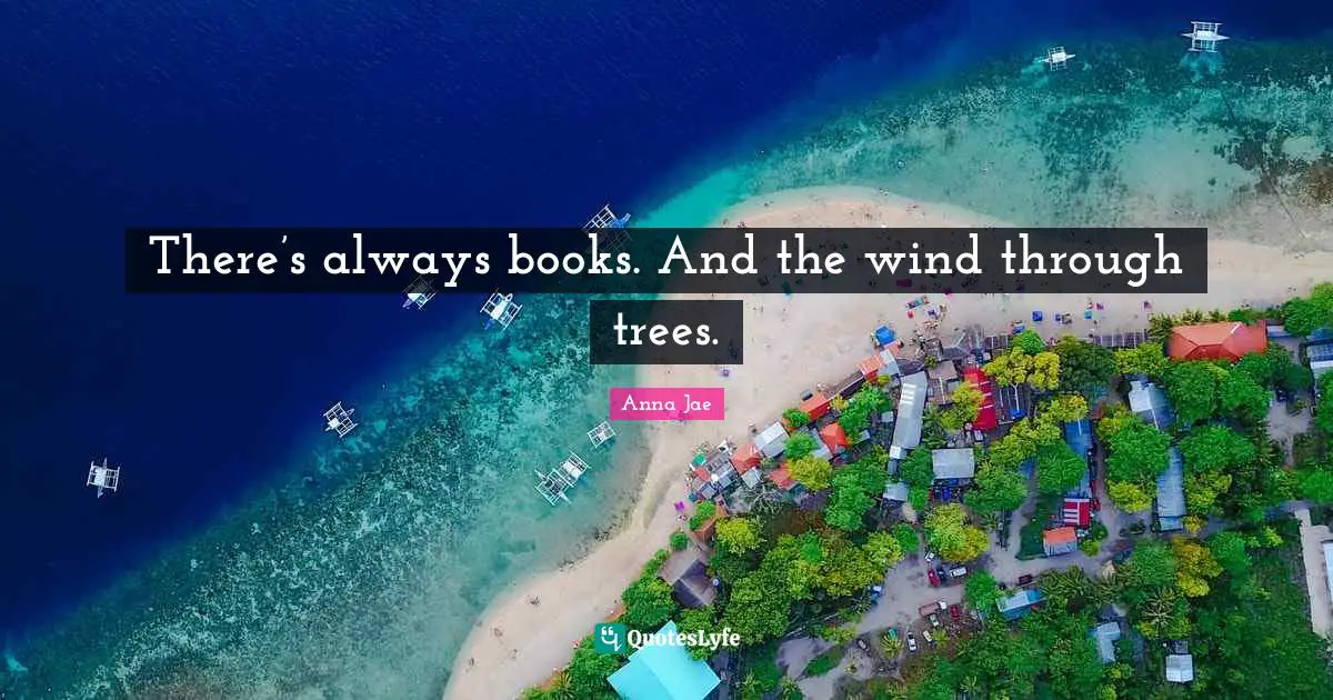 Anna Jae Quotes: There’s always books. And the wind through trees.