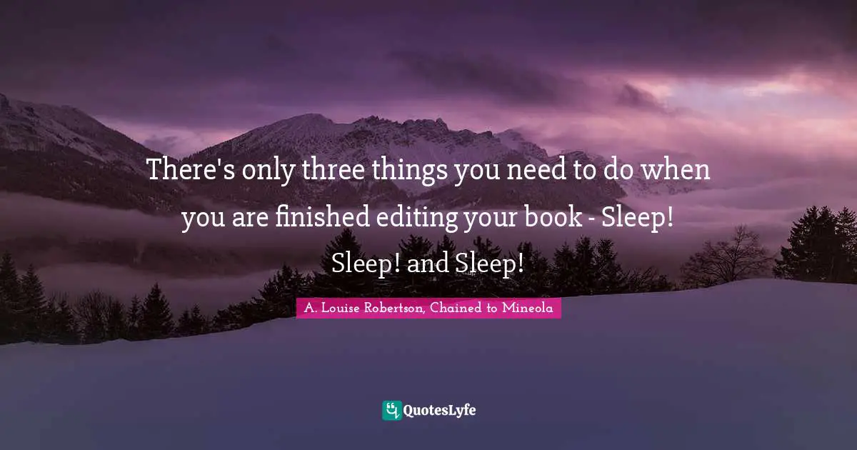 There's only three things you need to do when you are finished editing your book - Sleep! Sleep! and Sleep!