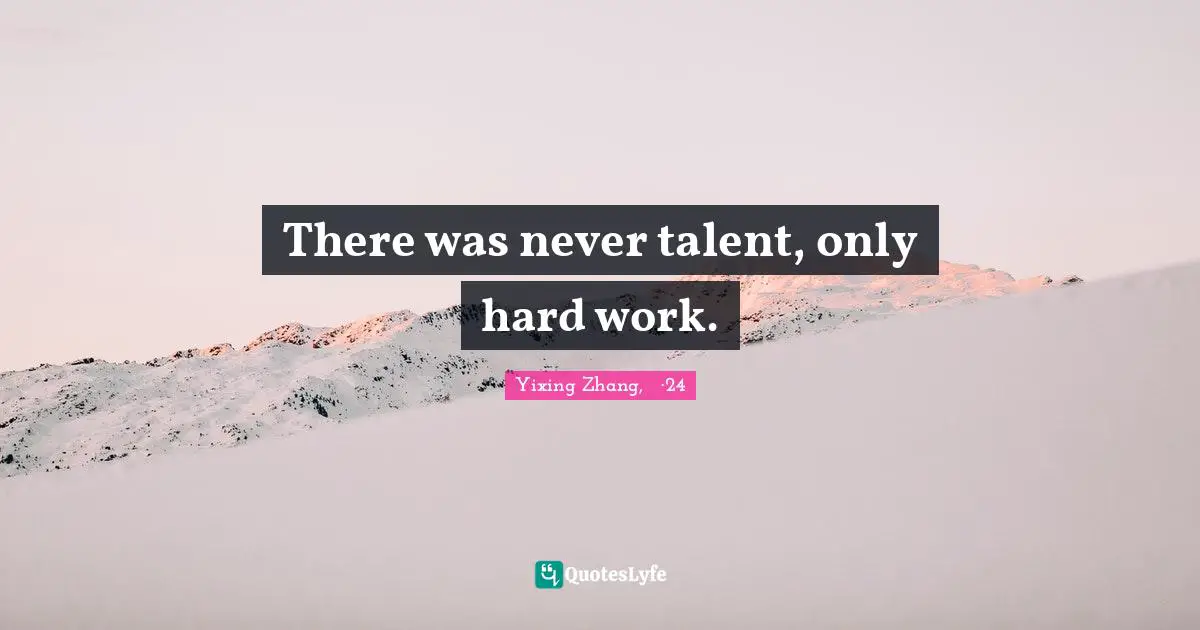 There was never talent, only hard work.