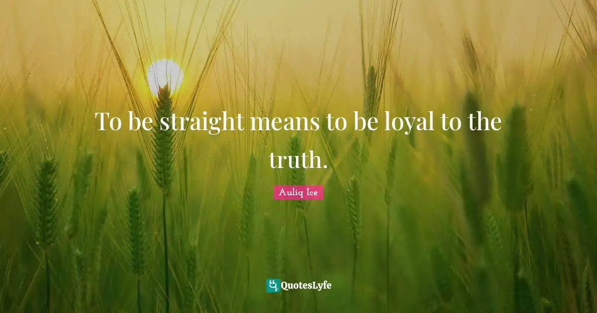 Auliq Ice Quotes: To be straight means to be loyal to the truth.