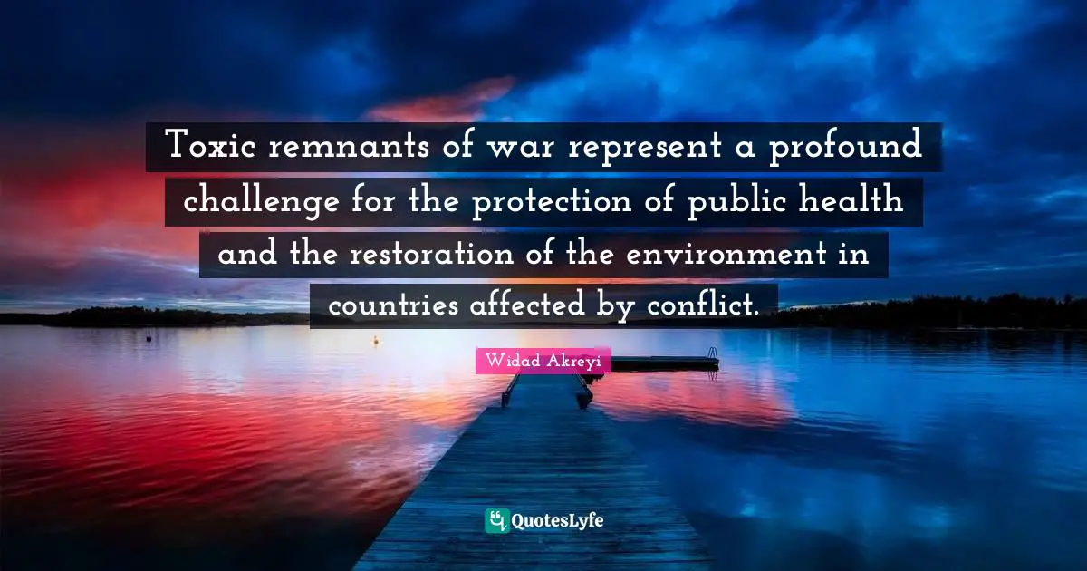 Widad Akreyi Quotes: "Toxic remnants of war represent a profound challenge for the protection of public health and the restoration of the environment in countries affected by conflict."