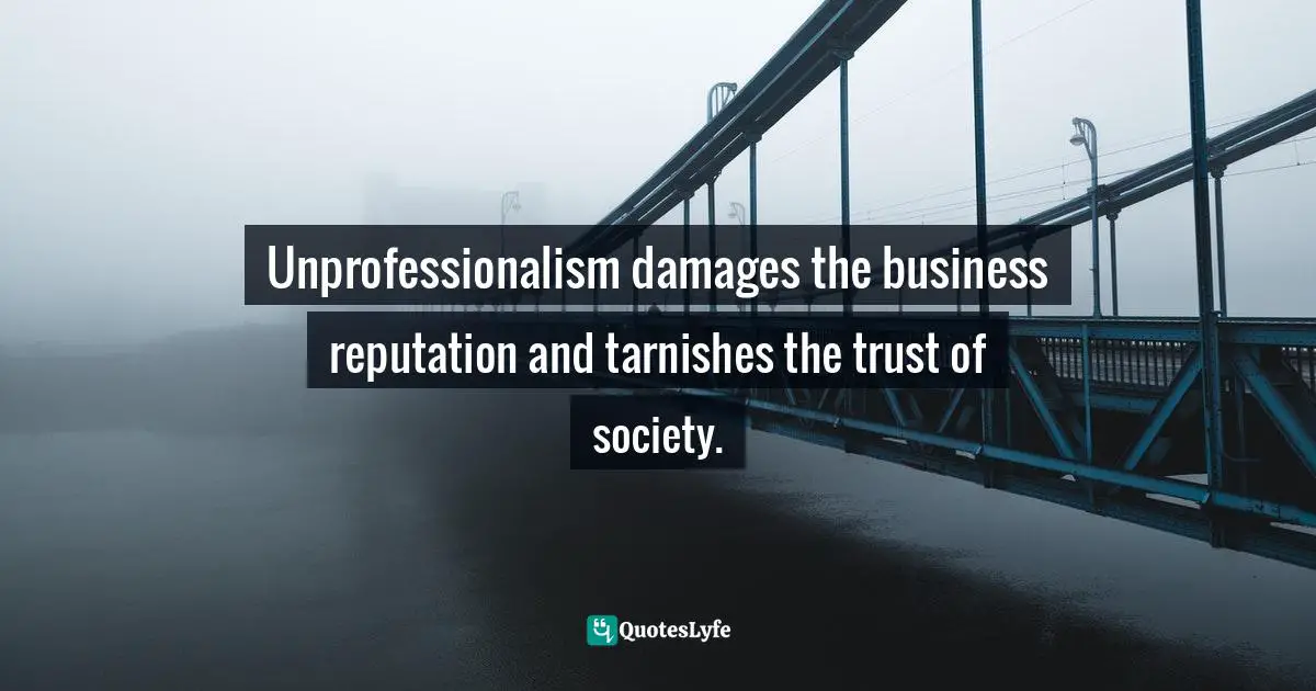 Unprofessionalism damages the business reputation and tarnishes the trust of society.