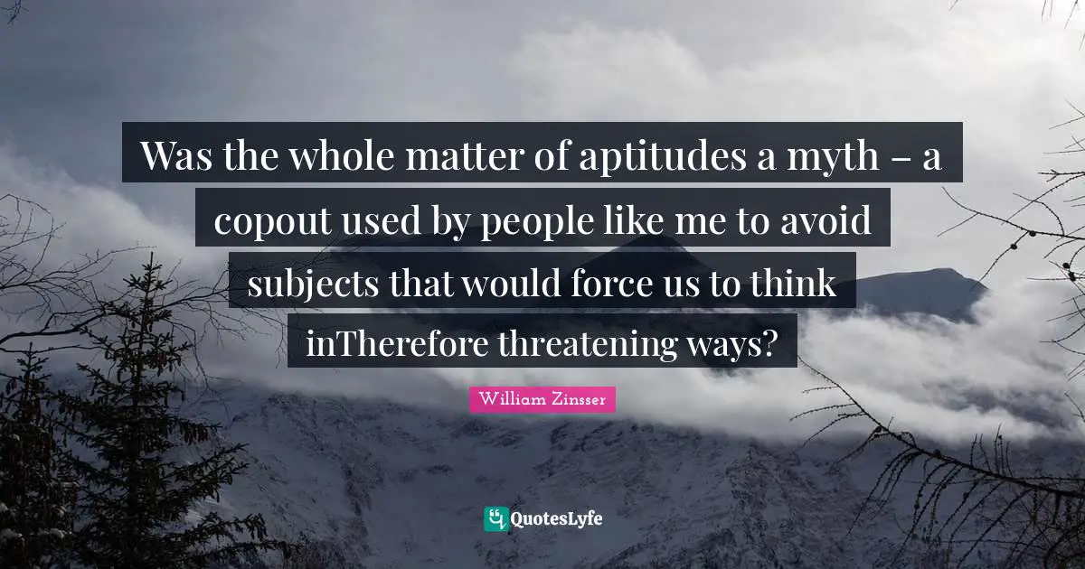 Was the whole matter of aptitudes a myth – a copout used by people like me to avoid subjects that would force us to think inTherefore threatening ways?