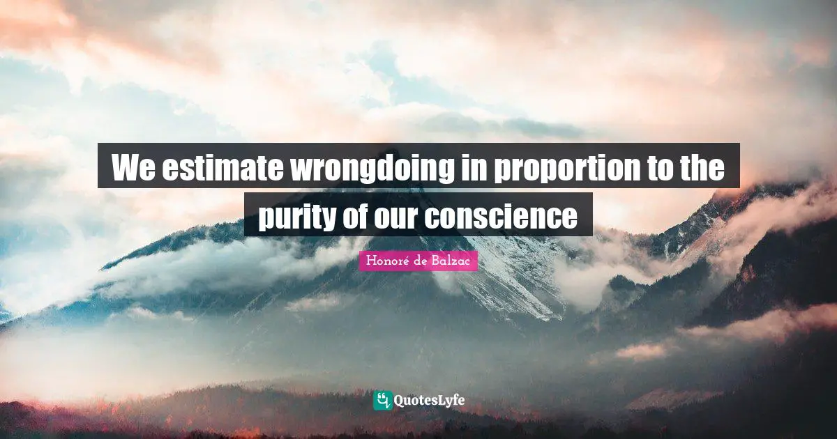 We estimate wrongdoing in proportion to the purity of our conscience