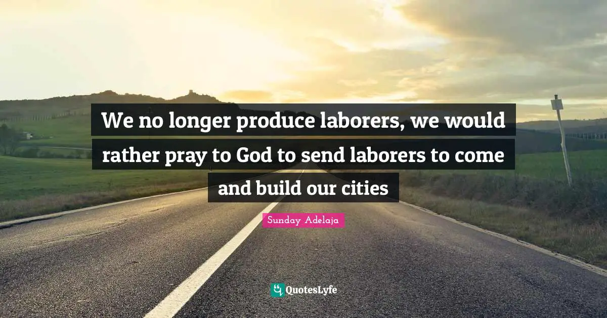 Rather Quotes: "We no longer produce laborers, we would rather pray to God to send laborers to come and build our cities"