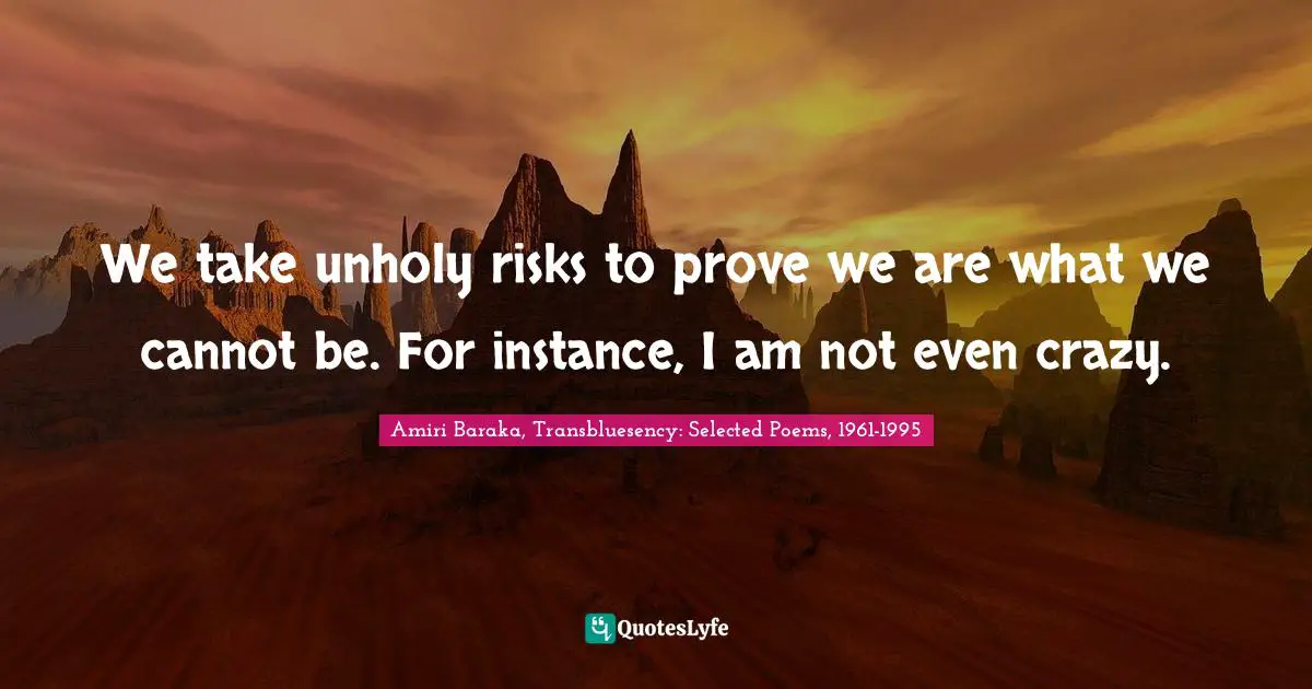 Amiri Baraka Quotes: "We take unholy risks to prove we are what we cannot be. For instance, I am not even crazy."