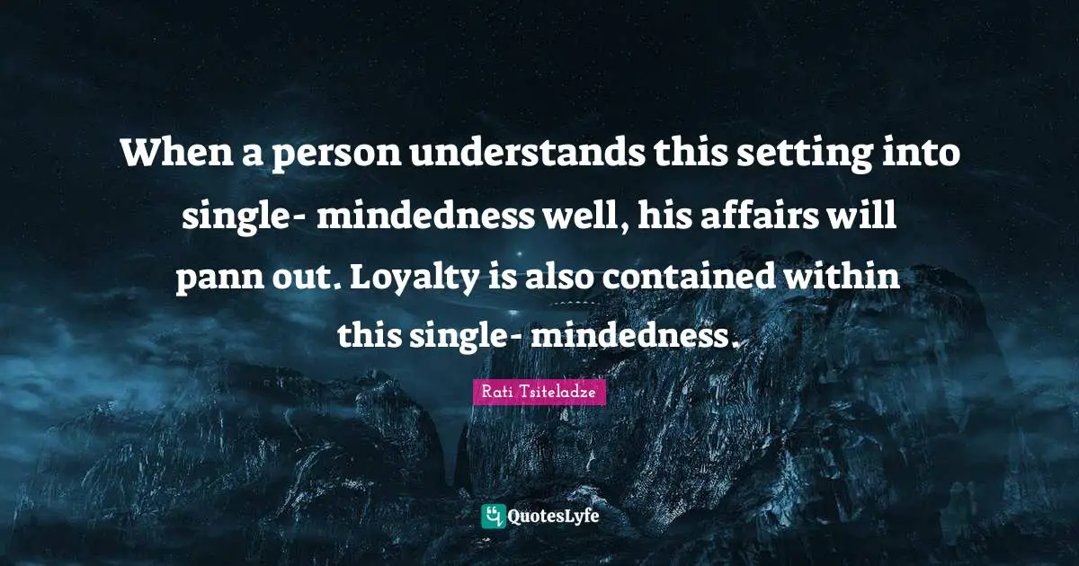 Single Mindedness Quotes: "When a person understands this setting into single- mindedness well, his affairs will pann out. Loyalty is also contained within this single- mindedness."