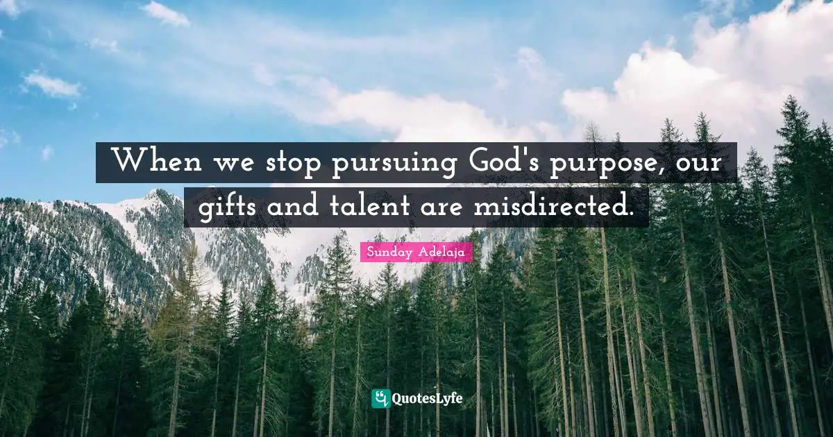 When we stop pursuing God's purpose, our gifts and talent are misdirected.