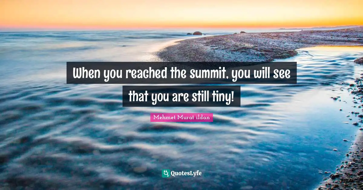 When you reached the summit, you will see that you are still tiny!