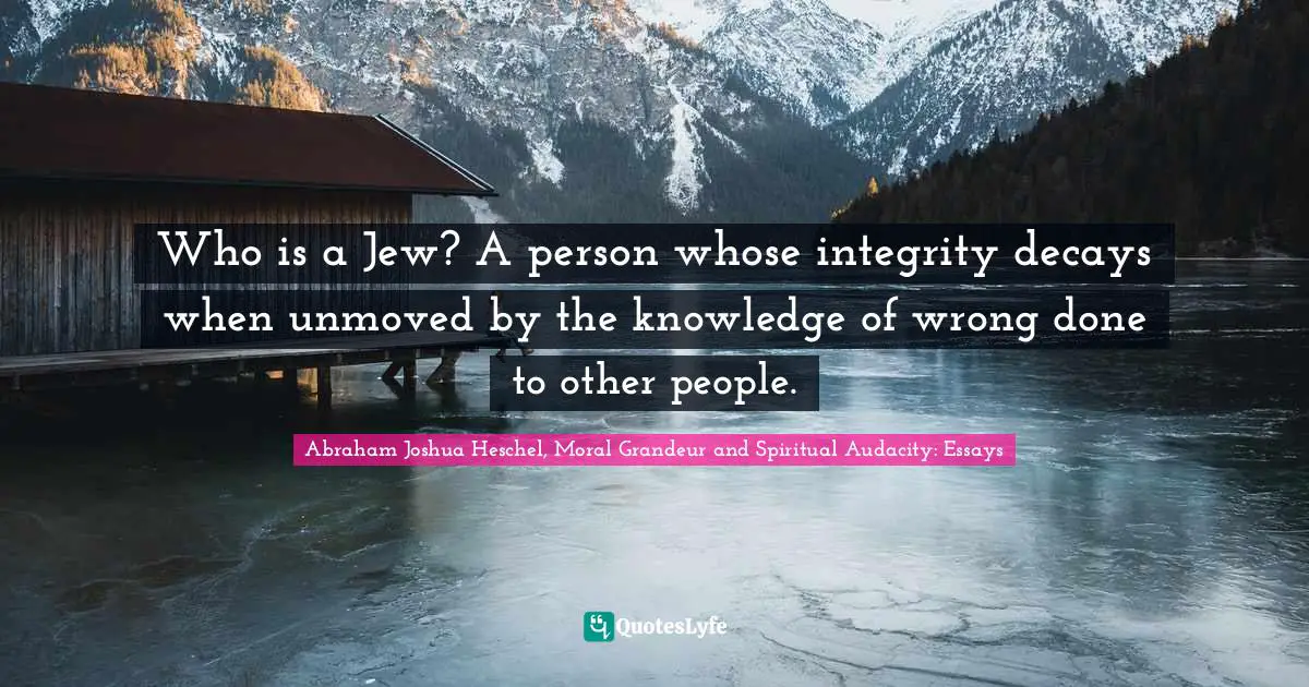 Who is a Jew? A person whose integrity decays when unmoved by the knowledge of wrong done to other people.