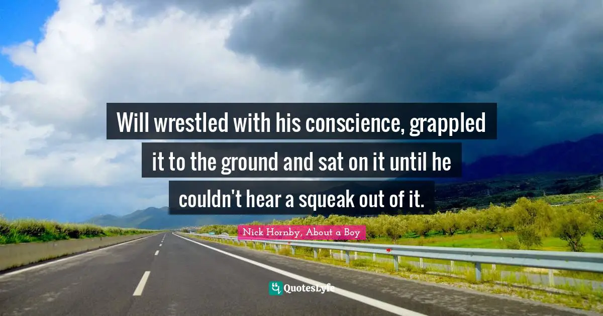 Will wrestled with his conscience, grappled it to the ground and sat on it until he couldn't hear a squeak out of it.