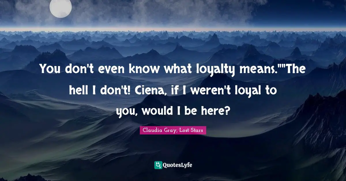 You don't even know what loyalty means.""The hell I don't! Ciena, if I weren't loyal to you, would I be here?