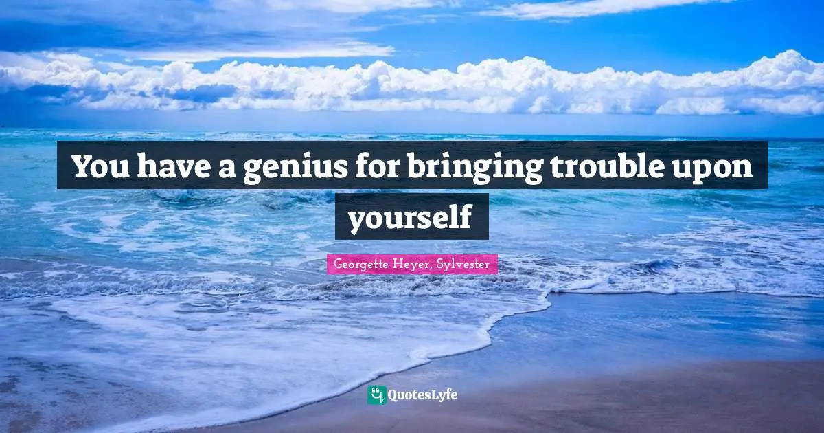 Georgette Heyer, Sylvester Quotes: "You have a genius for bringing trouble upon yourself"