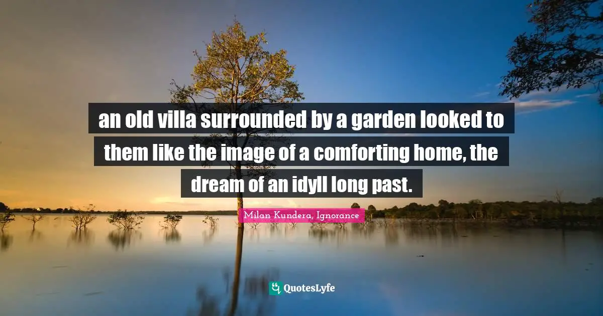 an old villa surrounded by a garden looked to them like the image of a comforting home, the dream of an idyll long past.