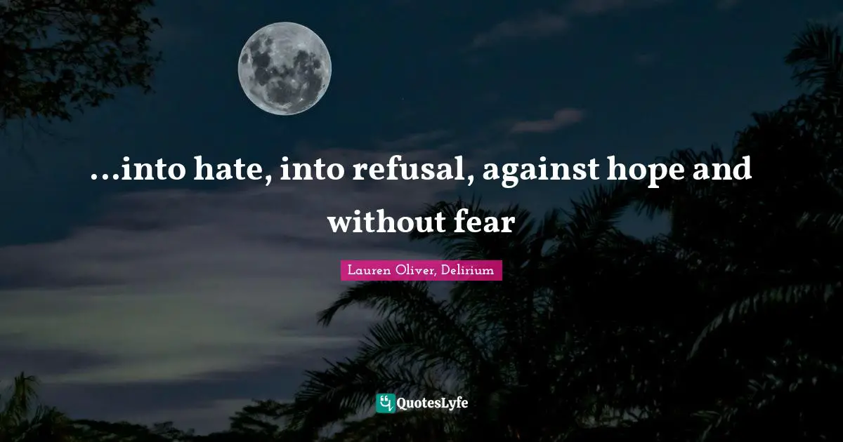 ...into hate, into refusal, against hope and without fear