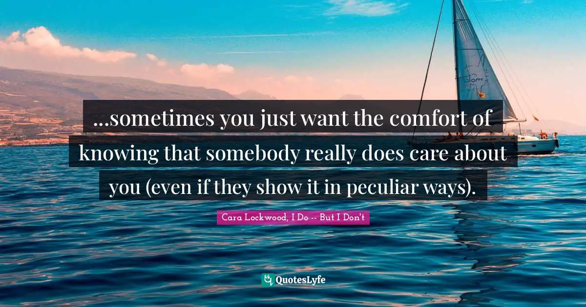 ...sometimes you just want the comfort of knowing that somebody really does care about you (even if they show it in peculiar ways).