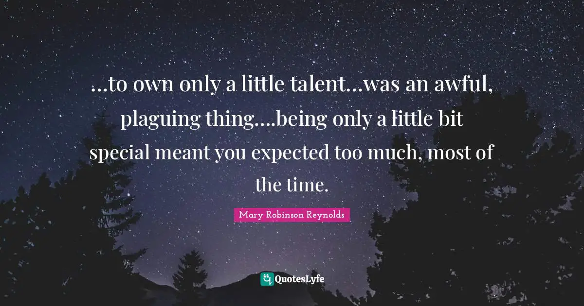 Mary Robinson Quotes: "…to own only a little talent…was an awful, plaguing thing….being only a little bit special meant you expected too much, most of the time."