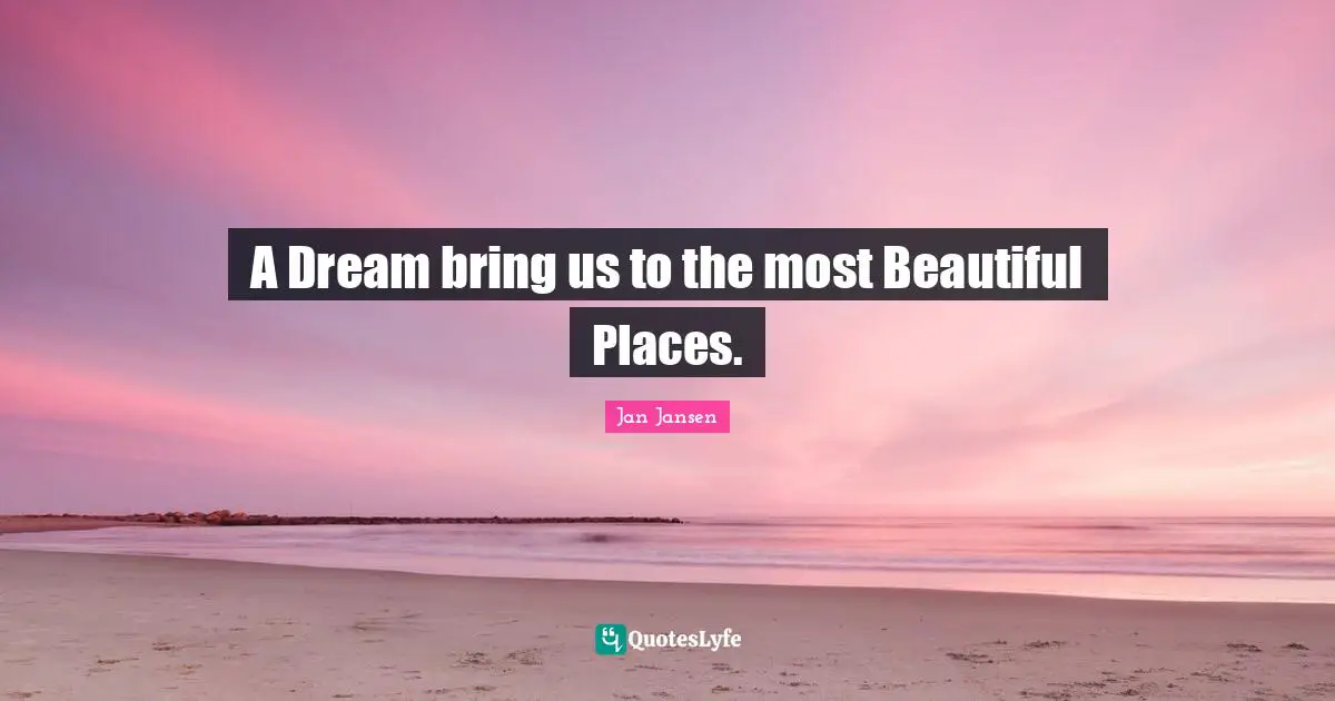 A Dream bring us to the most Beautiful Places.