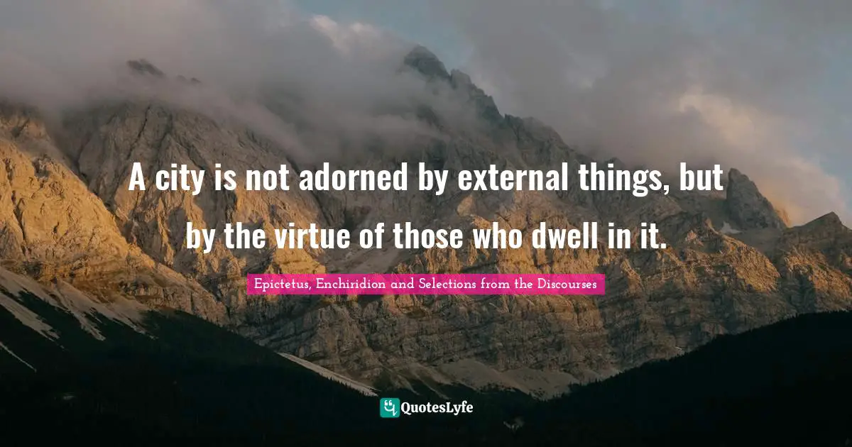 A city is not adorned by external things, but by the virtue of those who dwell in it.