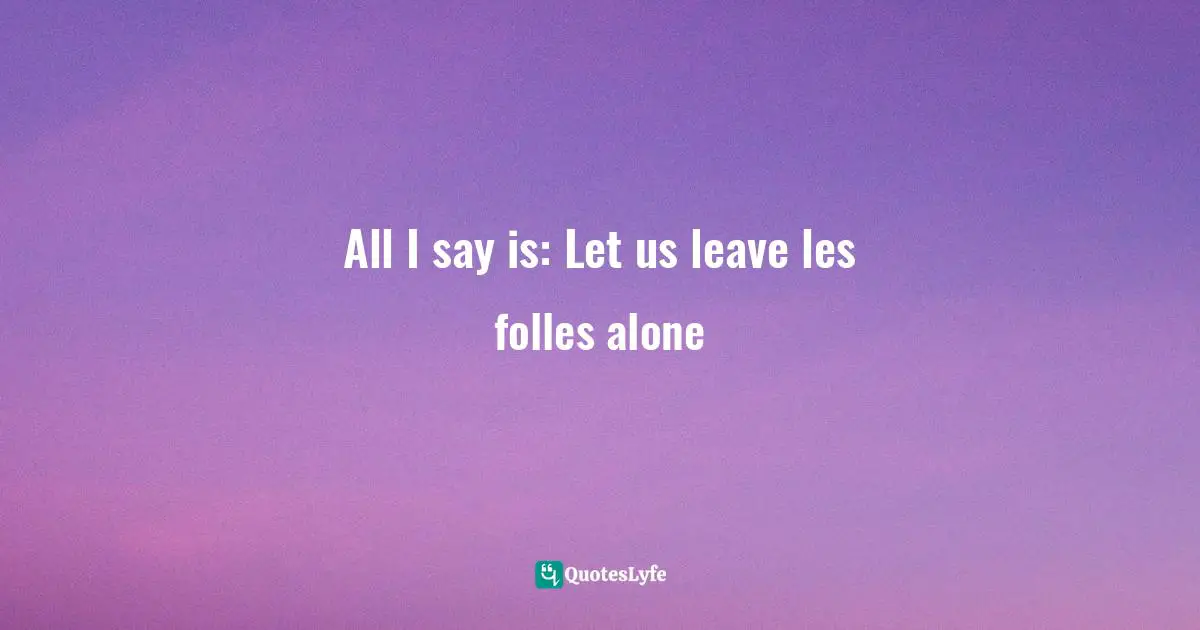 All I say is: Let us leave les folles alone