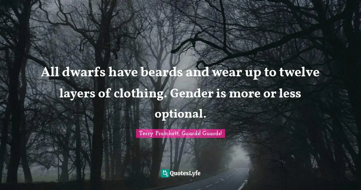 All dwarfs have beards and wear up to twelve layers of clothing. Gender is more or less optional.