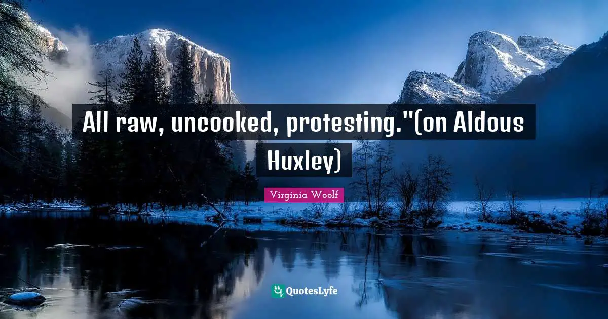 All raw, uncooked, protesting."(on Aldous Huxley)