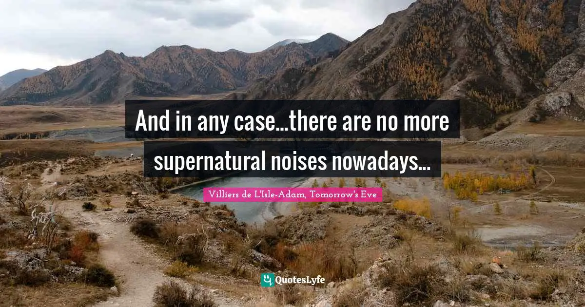 And in any case...there are no more supernatural noises nowadays...
