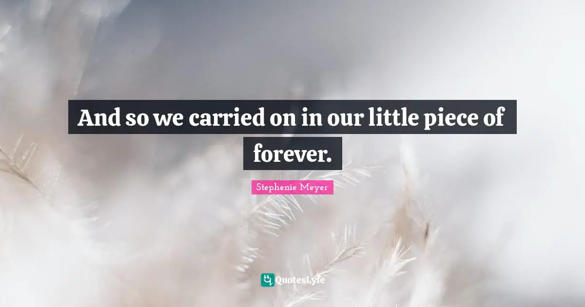 And so we carried on in our little piece of forever.