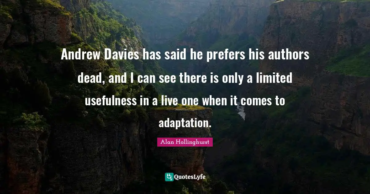 Andrew Davies has said he prefers his authors dead, and I can see there is only a limited usefulness in a live one when it comes to adaptation.