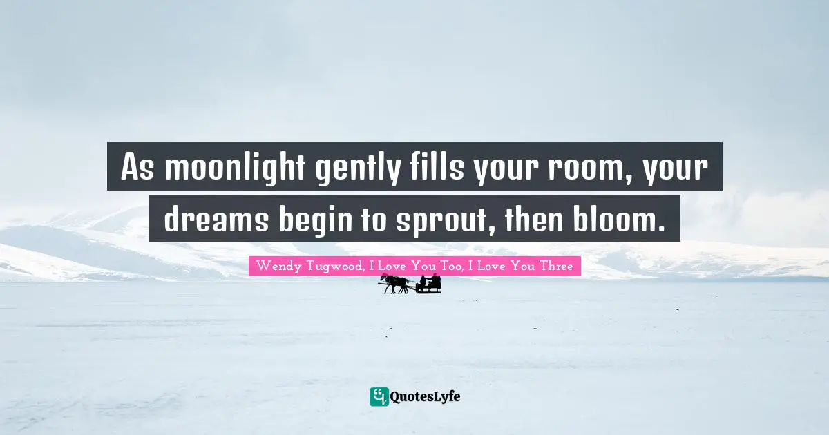 As moonlight gently fills your room, your dreams begin to sprout, then bloom.