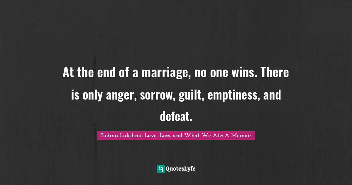 Seperation Quotes: "At the end of a marriage, no one wins. There is only anger, sorrow, guilt, emptiness, and defeat."