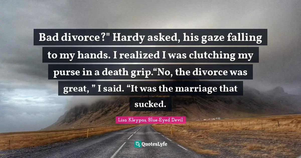 Bad divorce?" Hardy asked, his gaze falling to my hands. I realized I was clutching my purse in a death grip.“No, the divorce was great, ” I said. “It was the marriage that sucked.