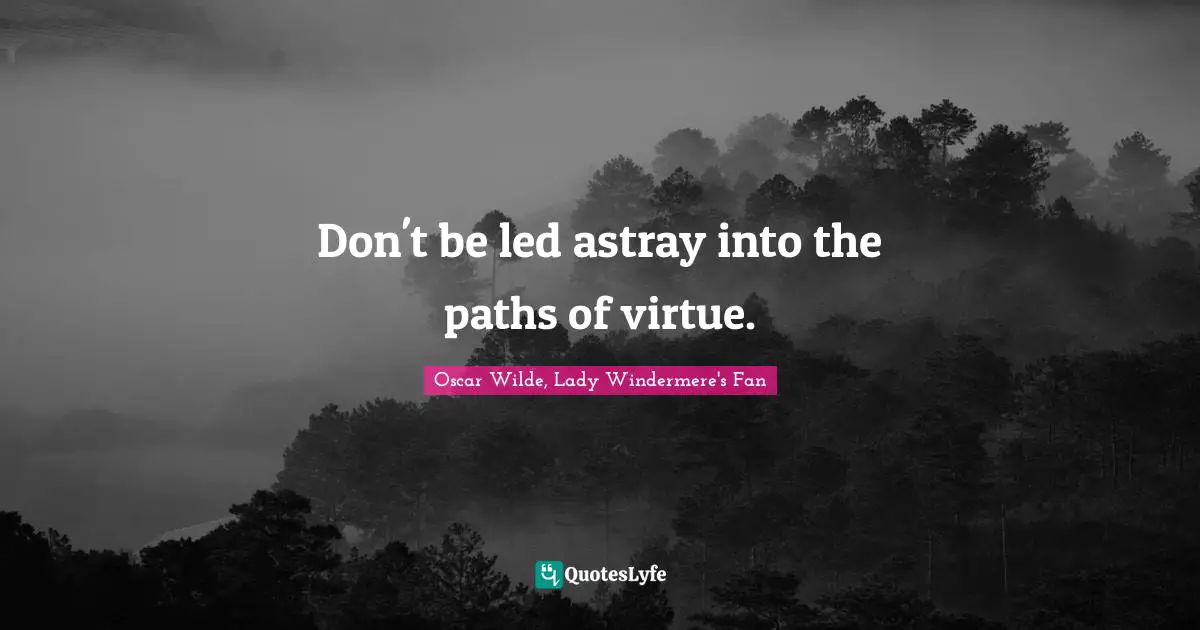Oscar Wilde, Lady Windermere's Fan Quotes: Don't be led astray into the paths of virtue.
