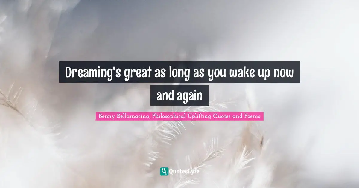 Dreaming's great as long as you wake up now and again