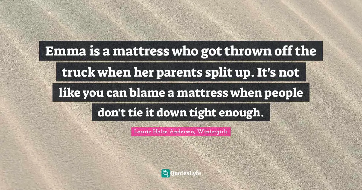 Emma is a mattress who got thrown off the truck when her parents split up. It's not like you can blame a mattress when people don't tie it down tight enough.
