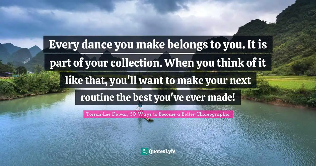 Every dance you make belongs to you. It is part of your collection. When you think of it like that, you'll want to make your next routine the best you've ever made!