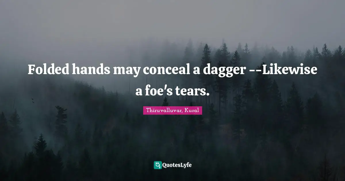 Folded hands may conceal a dagger --Likewise a foe's tears.