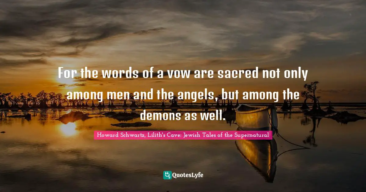 For the words of a vow are sacred not only among men and the angels, but among the demons as well.
