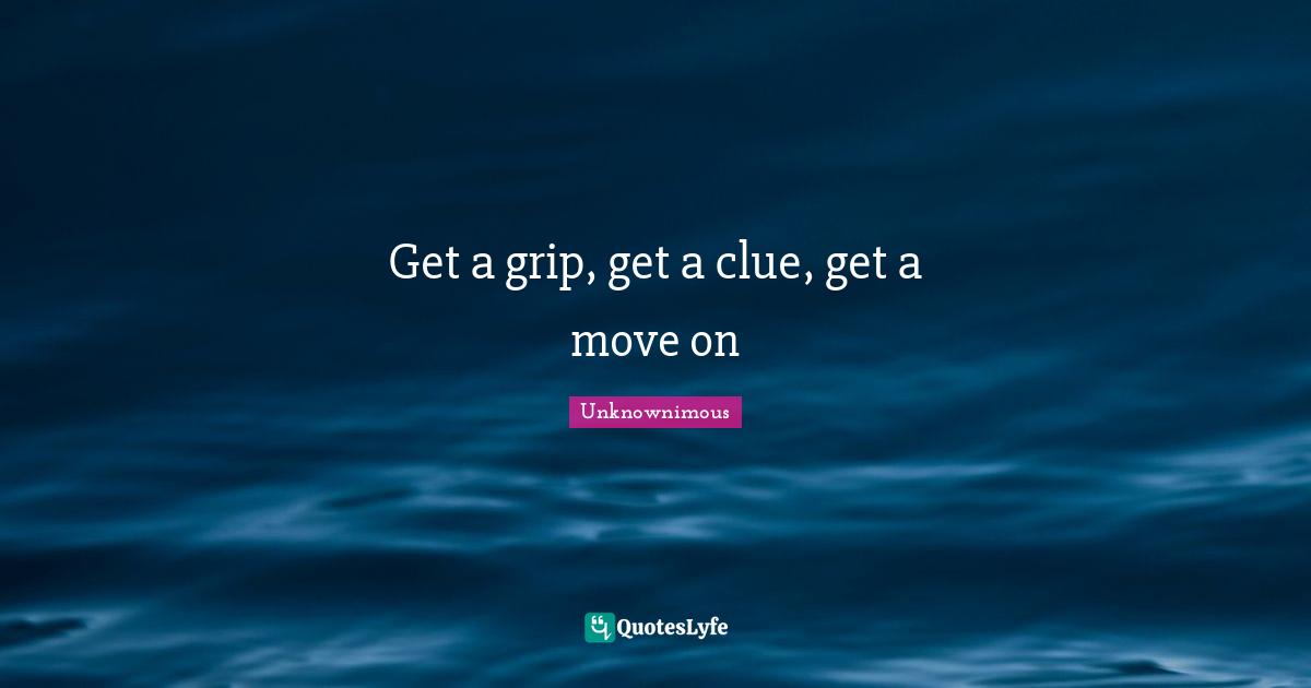 Get a grip, get a clue, get a move on