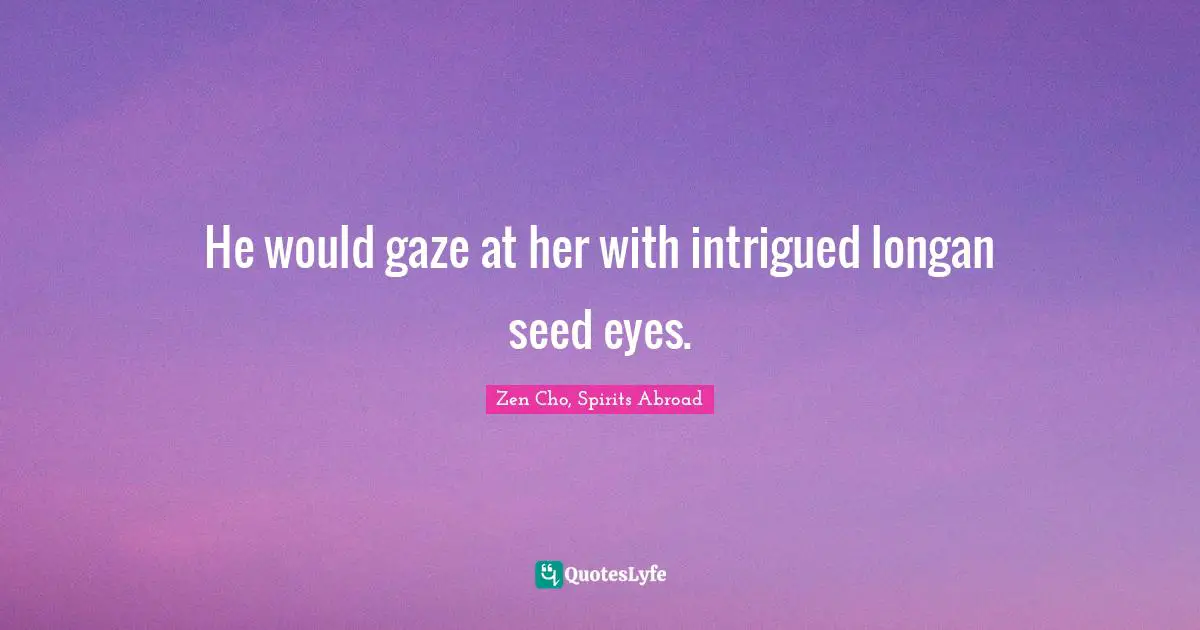 He would gaze at her with intrigued longan seed eyes.