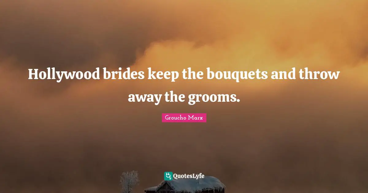 Hollywood brides keep the bouquets and throw away the grooms.
