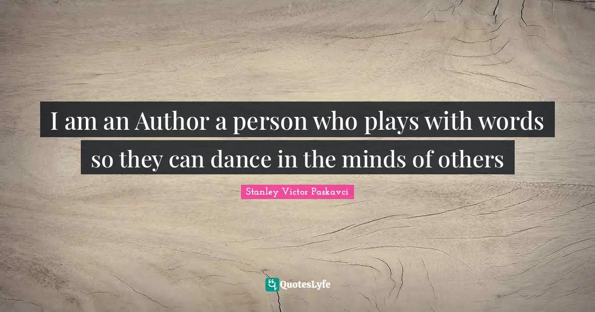 I am an Author a person who plays with words so they can dance in the minds of others
