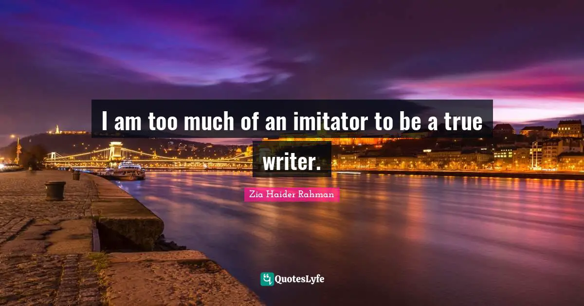 I am too much of an imitator to be a true writer.