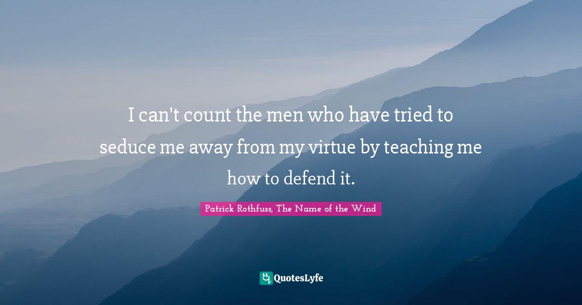 I can't count the men who have tried to seduce me away from my virtue by teaching me how to defend it.