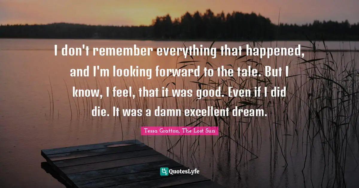 I don't remember everything that happened, and I'm looking forward to the tale. But I know, I feel, that it was good. Even if I did die. It was a damn excellent dream.